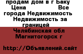 продам дом в г.Баку › Цена ­ 5 500 000 - Все города Недвижимость » Недвижимость за границей   . Челябинская обл.,Магнитогорск г.